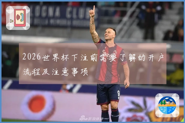 2026世界杯下注前需要了解的开户流程及注意事项