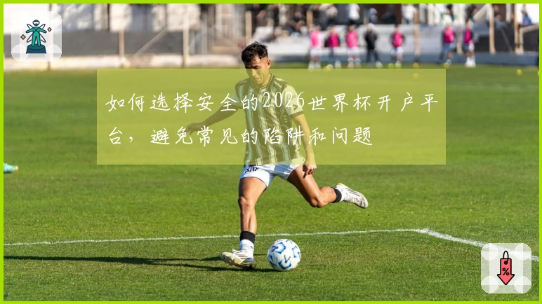 如何选择安全的2026世界杯开户平台，避免常见的陷阱和问题