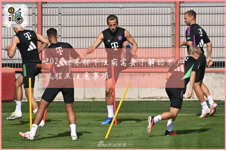 2026世界杯下注前需要了解的开户流程及注意事项