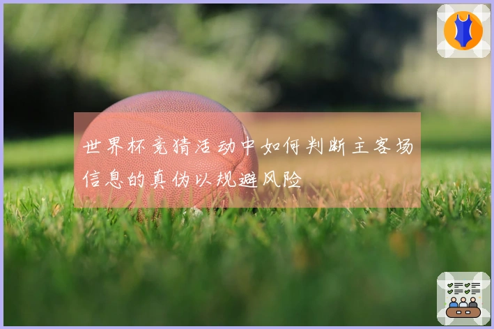 世界杯竞猜活动中如何判断主客场信息的真伪以规避风险