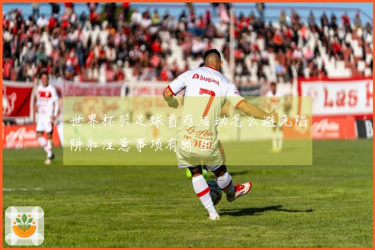 世界杯买足球首存活动怎么避免陷阱和注意事项有哪些