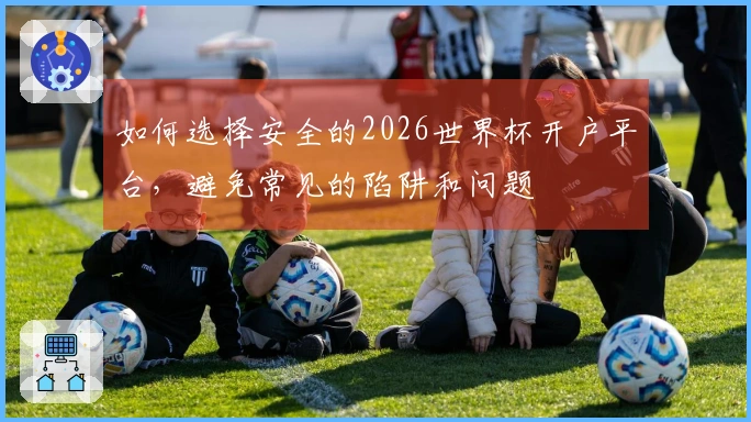 如何选择安全的2026世界杯开户平台，避免常见的陷阱和问题